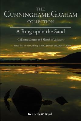 A Ring Upon the Sand: Collected Stories and Sketches Volume 5 (R.B. Cunningham Graham Collection: Collected Stories & Sketc) By R. B. Cunninghame Graham, Alan Macgillivray (Editor), John C. McIntyre (Editor) Cover Image