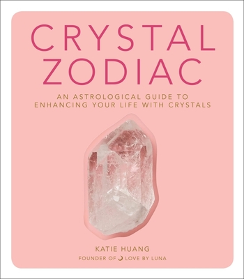 Crystal Zodiac: An Astrological Guide to Enhancing Your Life with Crystals By Katie Huang Cover Image