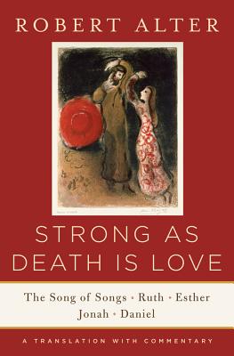 Strong As Death Is Love: The Song of Songs, Ruth, Esther, Jonah, and Daniel, A Translation with Commentary By Robert Alter (Translated by) Cover Image