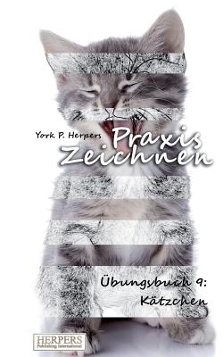 Praxis Zeichnen - Übungsbuch 9: Kätzchen By York P. Herpers Cover Image