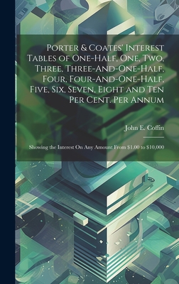 Porter & Coates' Interest Tables of One-Half, One, Two, Three, Three-And-One-Half, Four, Four-And-One-Half, Five, Six, Seven, Eight and Ten Per Cent. By John E. Coffin Cover Image