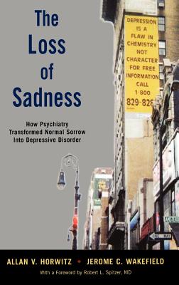 The Loss of Sadness: How Psychiatry Transformed Normal Sorrow Into Depressive Disorder By Allan V. Prof Horwitz, Jerome C. Dsw Wakefield Cover Image
