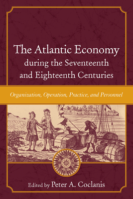 The Atlantic Economy During the Seventeenth and Eighteenth Centuries: Organization, Operation, Practice, and Personnel (Carolina Lowcountry and the Atlantic World) Cover Image