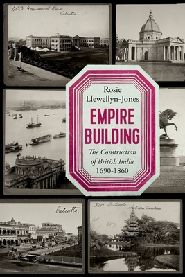 Empire Building: The Construction of British India 1690-1860 By Rosie Llewellyn-Jones Cover Image