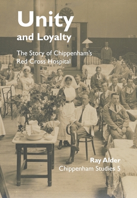 Unity and Loyalty: The Story of Chippenham's Red Cross Hospital (Chippenham Studies #5) Cover Image