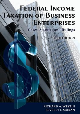 Federal Income Taxation of Business Enterprises: Cases, Statutes & Rulings, 5th Edition By Richard a. Westin, Beverly I. Moran Cover Image