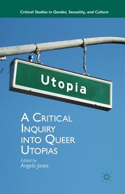 A Critical Inquiry Into Queer Utopias (Critical Studies in Gender) By Angela Jones Cover Image