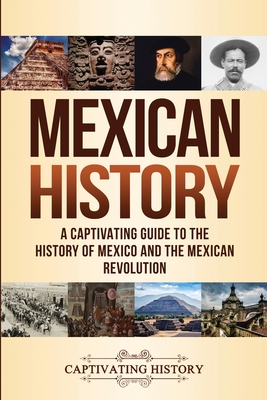 Mexican History: A Captivating Guide to the History of Mexico and the Mexican Revolution Mexican History: A Captivating Guide to the History of Mexico and the Mexican Revolution cover
