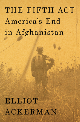 The Fifth Act: America's End in Afghanistan By Elliot Ackerman Cover Image