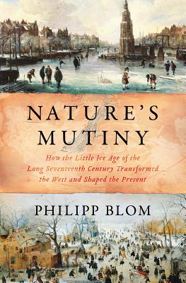 Nature's Mutiny: How the Little Ice Age of the Long Seventeenth Century Transformed the West and Shaped the Present By Philipp Blom Cover Image