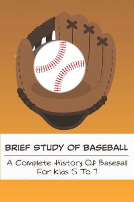 Brief Study Of Baseball_ A Complete History Of Baseball For Kids 5 To 7: Baseball Book For Kids 5-7 Cover Image
