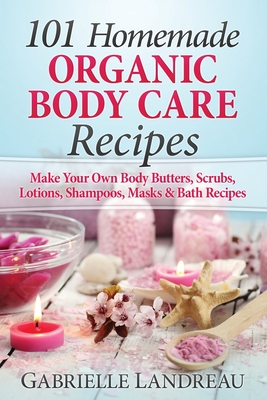 101 Homemade Organic Body Care Recipes By Gabrielle Landreau Cover Image