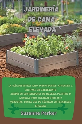 Jardinería de Cama Elevada: La guía definitiva para principiantes, aprender a cultivar un exuberante jardín en contenedores de madera, plástico o Cover Image