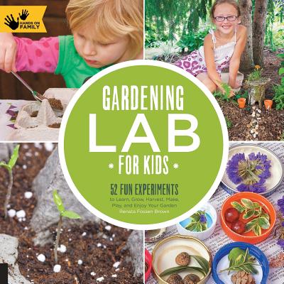Gardening Lab for Kids: 52 Fun Experiments to Learn, Grow, Harvest, Make, Play, and Enjoy Your Garden By Renata Brown Cover Image