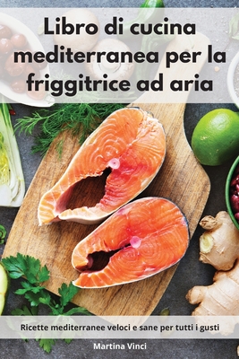 Libro di cucina mediterranea per la friggitrice ad aria: Ricette  mediterranee veloci e sane per tutti i gusti. Mediterranean Diet (Italian  Edition) (Paperback)