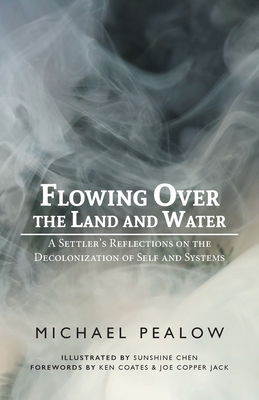 Flowing Over the Land and Water: A Settler's Reflections on the Decolonization of Self and Systems By Michael Pealow, Sunshine Chen (Illustrator) Cover Image
