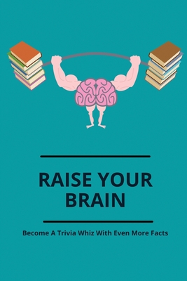 Raise Your Brain: Become A Trivia Whiz With Even More Facts: Fun Unbelievable Facts By Vance Girardin Cover Image