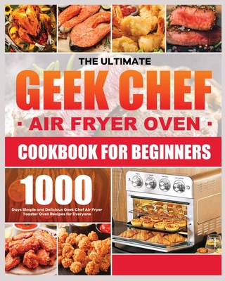 The Ultimate Geek Chef Air Fryer Oven Cookbook for Beginners: 1000 - Days  Simple and Delicious Geek Chef Air Fryer Toaster Oven Recipes for Everyone  (Paperback)