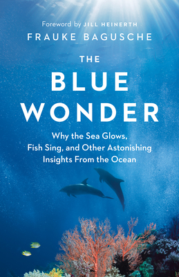 The Blue Wonder: Why the Sea Glows, Fish Sing, and Other Astonishing Insights from the Ocean By Frauke Bagusche, Jamie McIntosh (Translator) Cover Image
