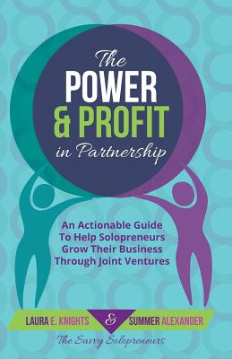 The Power & Profit in Partnership: An Actionable Guide to Help Solopreneurs Grow Their Business Through Joint Ventures