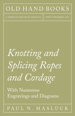 Knotting and Splicing Ropes and Cordage - With Numerous Engravings and Diagrams By Paul N. Hasluck Cover Image