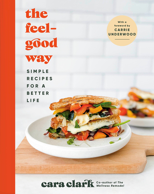 The Feel-Good Way: Simple Recipes for a Better Life By Cara Clark Cover Image