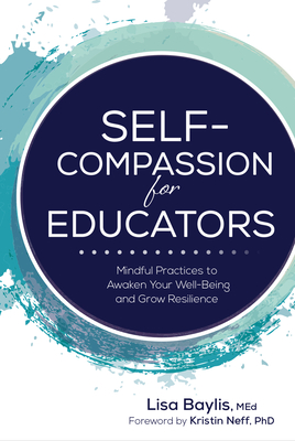 Self-Compassion for Educators: Mindful Practices to Awaken Your Well-Being and Grow Resilience By Lisa Baylis, Kristin Neff (Foreword by) Cover Image