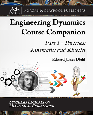 The Engineering Dynamics Course Companion, Part 1: Particles: Kinematics and Kinetics (Synthesis Lectures on Mechanical Engineering) Cover Image