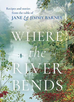 Where the River Bends: Recipes and Stories from the Table of Jane and Jimmy Barnes Cover Image