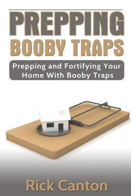 Prepping: Booby Traps Prepping And Fortifying Your Home With Booby Traps By Rick Canton Cover Image