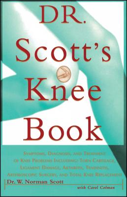 Dr. Scott's Knee Book: Symptoms, Diagnosis, and Treatment of Knee Problems Including Torn Cartilage, Ligament Damage, Arthritis, Tendinitis, Arthroscopic Surgery, and Total Knee Replacement Cover Image