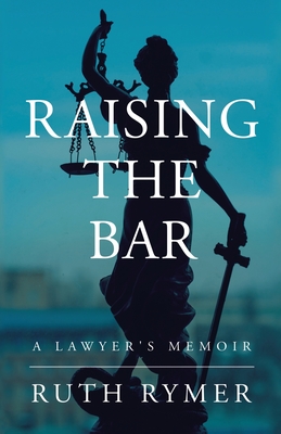 Raising the Bar: A Lawyer's Memoir By Ruth Rymer Cover Image