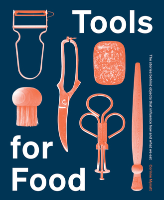 Tools for Food: The Stories Behind the Objects that Influence How and What We Eat Cover Image