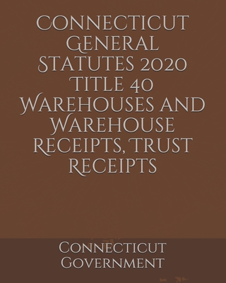 Connecticut General Statutes 2020 Title 40 Warehouses and Warehouse Receipts, Trust Receipts Cover Image