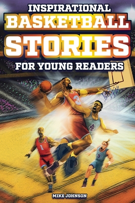 Inspirational Basketball Stories for Young Readers: 12 Unbelievable True Tales to Inspire and Amaze Young Basketball Lovers