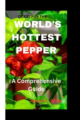 Quest for the World's Hottest Pepper: A Comprehensive Guide By Joseph L. Wiley Cover Image