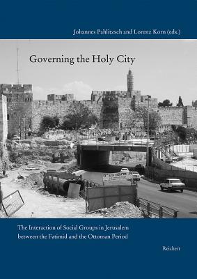 Governing the Holy City: The Interaction of Social Groups in Jerusalem Between the Fatimid and the Ottoman Period By Lorenz Korn (Editor), Johannes Pahlitzsch (Editor) Cover Image