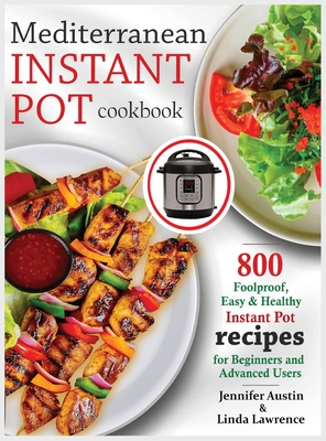 Mediterranean Instant Pot Cookbook: 800 Foolproof, Easy & Healthy Instant Pot Recipes for Beginners and Advanced Users By Jennifer Austin, Linda Lawrence Cover Image