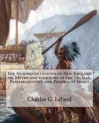 The Algonquin legends of New England or, Myths and folk lore of the Micmac, Passamaquoddy, and Penobscot tribes Cover Image