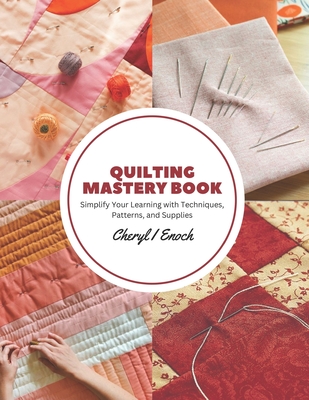 Quilting Mastery Book: Simplify Your Learning with Techniques, Patterns, and Supplies Cover Image