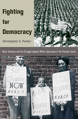 Fighting for Democracy: Black Veterans and the Struggle Against White Supremacy in Tblack Veterans and the Struggle Against White Supremacy in (Princeton Studies in American Politics: Historical #107)