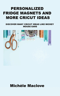 Personalized Fridge Magnets and More Cricut Ideas: Discover Many Cricut Ideas Like Mickey Mouse Ears By Michèle Maclove Cover Image
