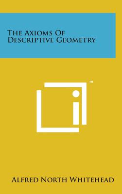 The Axioms of Descriptive Geometry By Alfred North Whitehead Cover Image