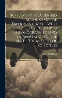 Supplement To A Revised Account Of The Experiments Made With The Bashforth Chronograph To Find The Resistance Of The Air To The Motion Of Projectiles Cover Image