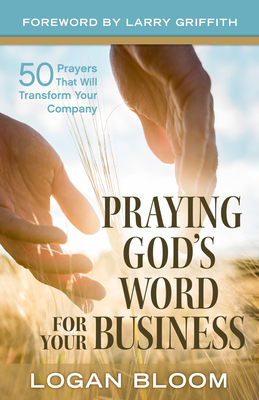 Praying God's Word for Your Business: 50 Prayers That Will Transform Your Company By Logan Bloom Cover Image