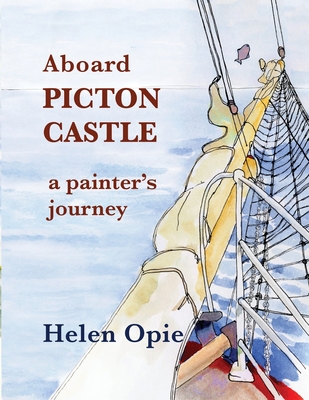 Aboard Picton Castle: A painter's journey By Helen Opie, Andrew Wetmore (Editor), Rebekah Wetmore (Cover Design by) Cover Image