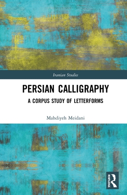 Persian Calligraphy: A Corpus Study of Letterforms (Iranian Studies) Cover Image