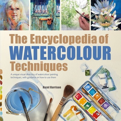 The Encyclopedia of Watercolour Techniques: A Unique Visual Directory of Watercolour Painting Techniques, With Guidance On How To Use Them Cover Image