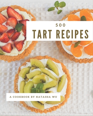 500 Tart Recipes: I Love Tart Cookbook! By Natasha Wu Cover Image