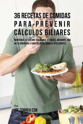 36 Recetas De Comidas Para Prevenir Cálculos Biliares: Mantenga Su Cuerpo Saludable Y Fuerte Mediante Una Dieta Apropiada y Hábitos Nutricionales Inte By Joe Correa Cover Image